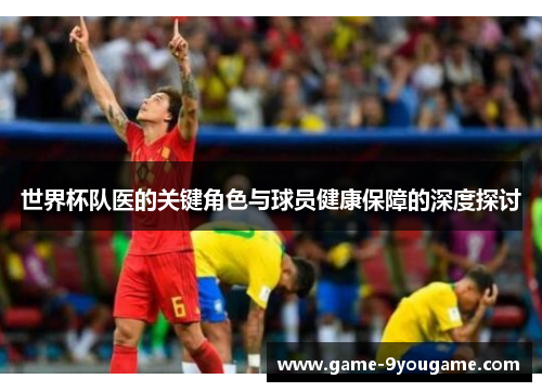 世界杯队医的关键角色与球员健康保障的深度探讨
