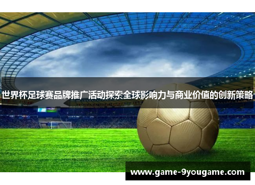世界杯足球赛品牌推广活动探索全球影响力与商业价值的创新策略