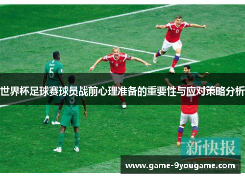 世界杯足球赛球员战前心理准备的重要性与应对策略分析