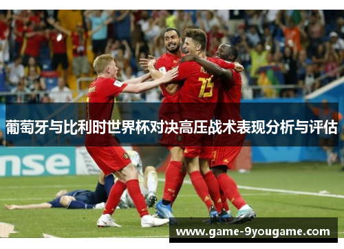 葡萄牙与比利时世界杯对决高压战术表现分析与评估