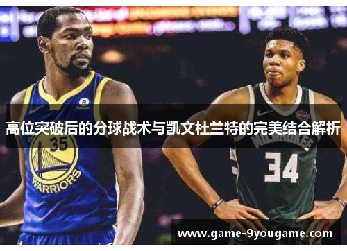 高位突破后的分球战术与凯文杜兰特的完美结合解析