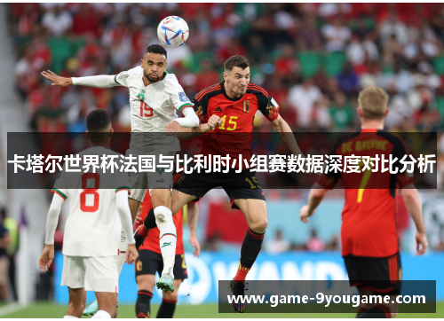 卡塔尔世界杯法国与比利时小组赛数据深度对比分析