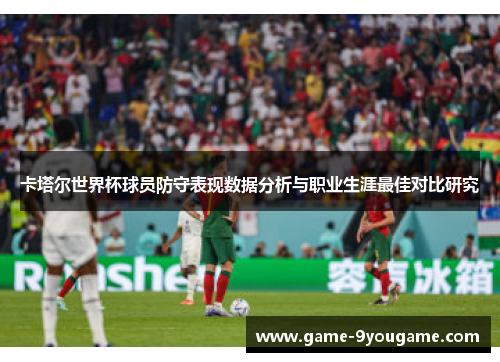 卡塔尔世界杯球员防守表现数据分析与职业生涯最佳对比研究