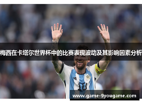 梅西在卡塔尔世界杯中的比赛表现波动及其影响因素分析