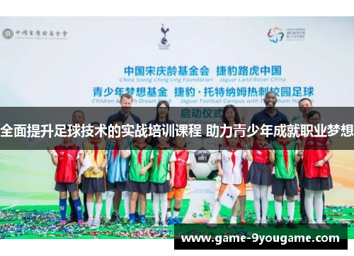 全面提升足球技术的实战培训课程 助力青少年成就职业梦想