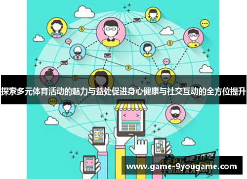 探索多元体育活动的魅力与益处促进身心健康与社交互动的全方位提升