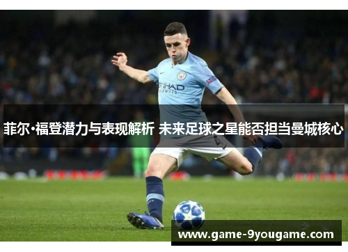 菲尔·福登潜力与表现解析 未来足球之星能否担当曼城核心