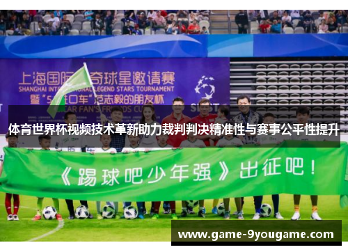 体育世界杯视频技术革新助力裁判判决精准性与赛事公平性提升