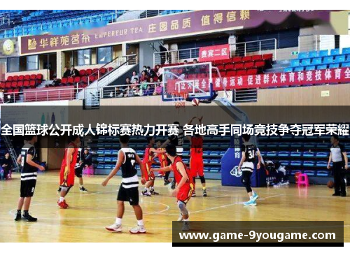 全国篮球公开成人锦标赛热力开赛 各地高手同场竞技争夺冠军荣耀