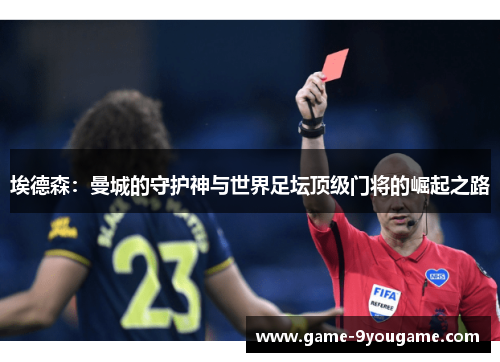 埃德森：曼城的守护神与世界足坛顶级门将的崛起之路