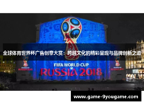 全球体育世界杯广告创意大赏：跨越文化的精彩呈现与品牌创新之道