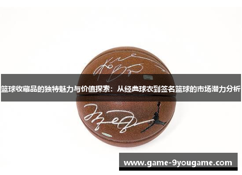 篮球收藏品的独特魅力与价值探索：从经典球衣到签名篮球的市场潜力分析