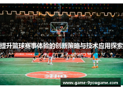 提升篮球赛事体验的创新策略与技术应用探索