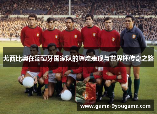 尤西比奥在葡萄牙国家队的辉煌表现与世界杯传奇之路