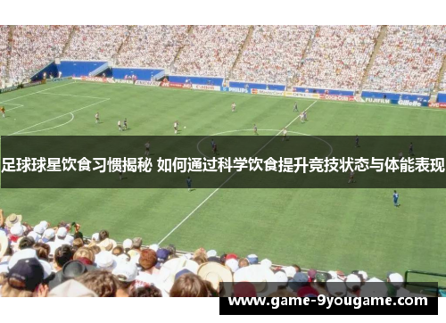 足球球星饮食习惯揭秘 如何通过科学饮食提升竞技状态与体能表现