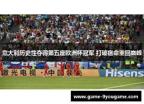 意大利历史性夺得第五座欧洲杯冠军 打破宿命重回巅峰