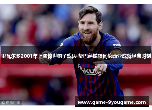 里瓦尔多2001年上演惊世帽子戏法 帮巴萨逆转瓦伦西亚成就经典时刻