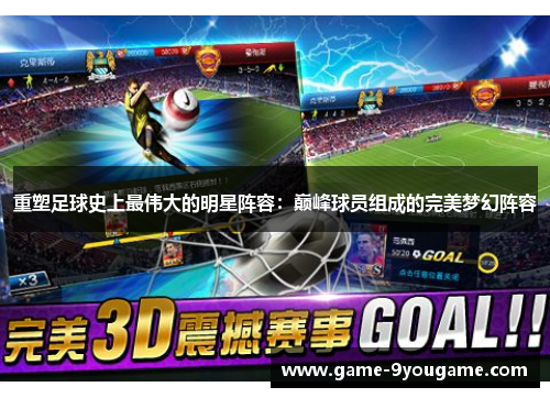 重塑足球史上最伟大的明星阵容：巅峰球员组成的完美梦幻阵容