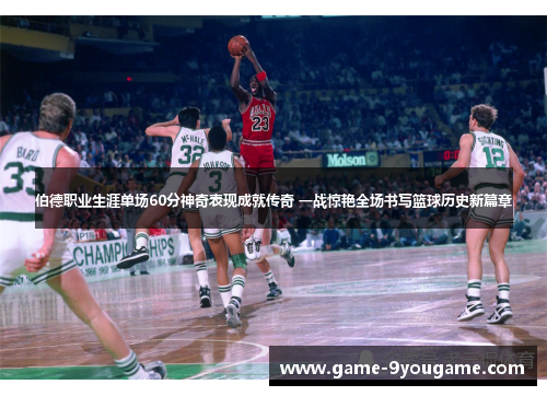 伯德职业生涯单场60分神奇表现成就传奇 一战惊艳全场书写篮球历史新篇章