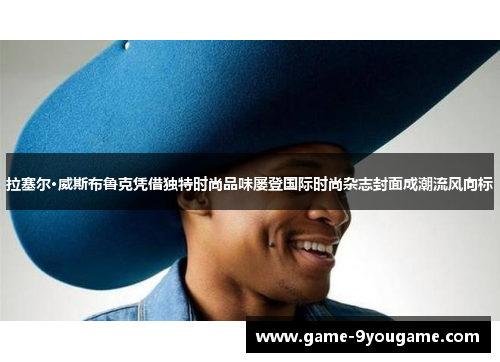 拉塞尔·威斯布鲁克凭借独特时尚品味屡登国际时尚杂志封面成潮流风向标