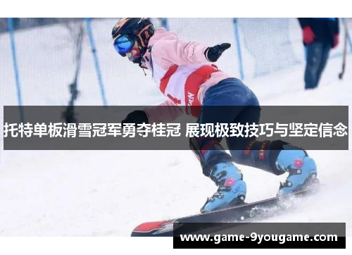 托特单板滑雪冠军勇夺桂冠 展现极致技巧与坚定信念