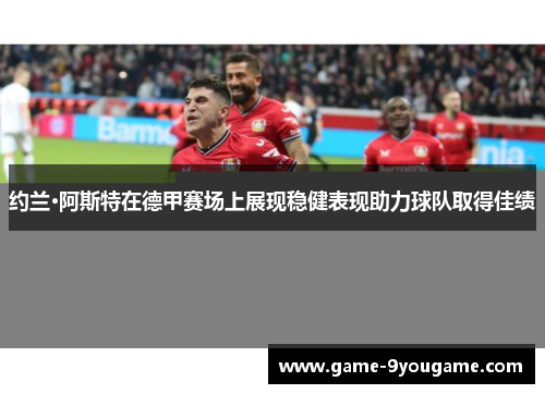 约兰·阿斯特在德甲赛场上展现稳健表现助力球队取得佳绩
