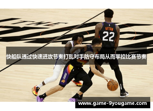 快船队通过快速进攻节奏打乱对手防守布局从而掌控比赛节奏