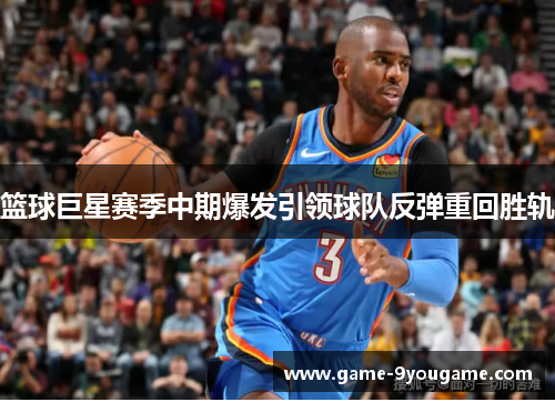篮球巨星赛季中期爆发引领球队反弹重回胜轨