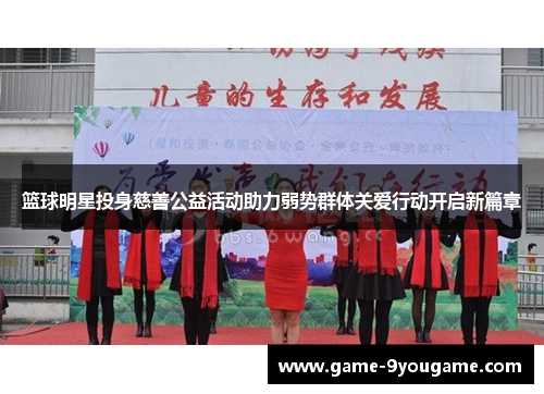 篮球明星投身慈善公益活动助力弱势群体关爱行动开启新篇章