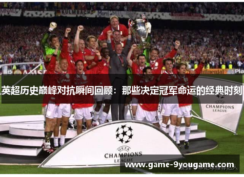英超历史巅峰对抗瞬间回顾：那些决定冠军命运的经典时刻