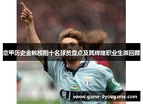 意甲历史金靴榜前十名球员盘点及其辉煌职业生涯回顾