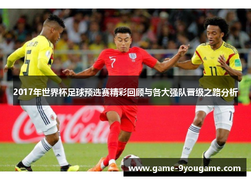 2017年世界杯足球预选赛精彩回顾与各大强队晋级之路分析