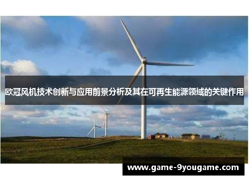 欧冠风机技术创新与应用前景分析及其在可再生能源领域的关键作用