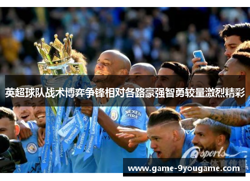 英超球队战术博弈争锋相对各路豪强智勇较量激烈精彩