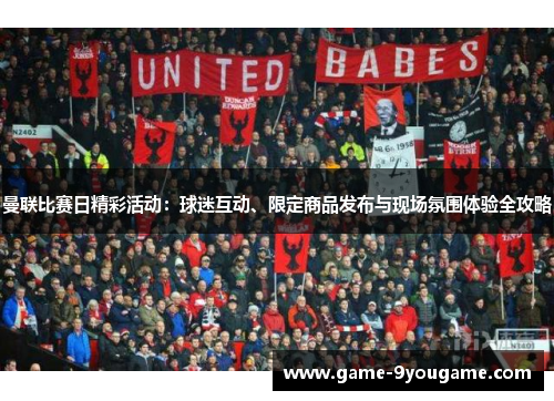 曼联比赛日精彩活动：球迷互动、限定商品发布与现场氛围体验全攻略