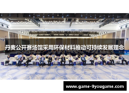 丹麦公开赛场馆采用环保材料推动可持续发展理念