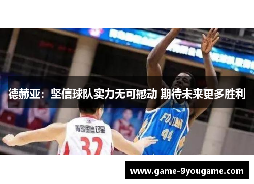 德赫亚：坚信球队实力无可撼动 期待未来更多胜利