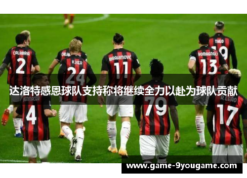 达洛特感恩球队支持称将继续全力以赴为球队贡献
