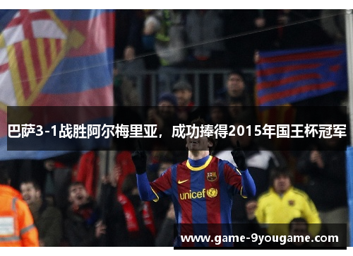 巴萨3-1战胜阿尔梅里亚，成功捧得2015年国王杯冠军