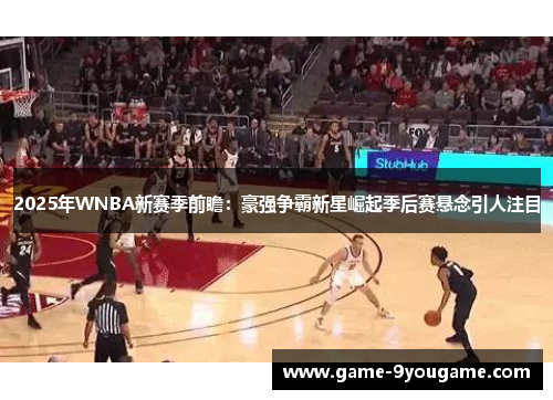 2025年WNBA新赛季前瞻：豪强争霸新星崛起季后赛悬念引人注目