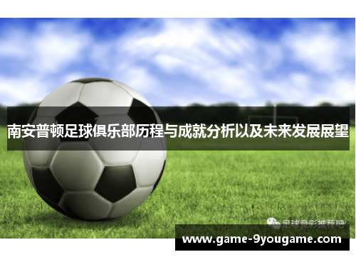 南安普顿足球俱乐部历程与成就分析以及未来发展展望