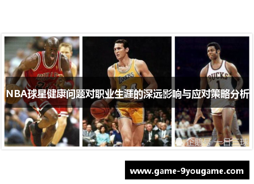 NBA球星健康问题对职业生涯的深远影响与应对策略分析