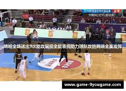姚明全场送出9次助攻展现全能表现助力球队攻防两端全面发挥