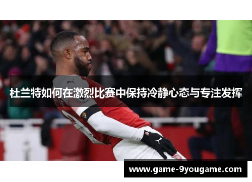 杜兰特如何在激烈比赛中保持冷静心态与专注发挥