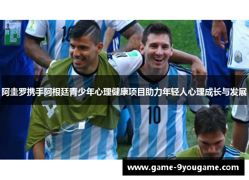 阿圭罗携手阿根廷青少年心理健康项目助力年轻人心理成长与发展
