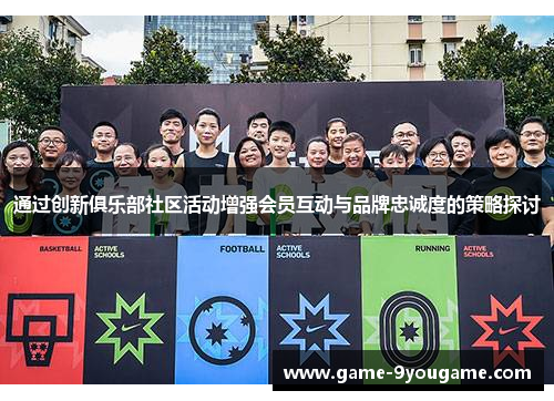 通过创新俱乐部社区活动增强会员互动与品牌忠诚度的策略探讨