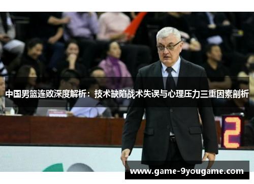 中国男篮连败深度解析：技术缺陷战术失误与心理压力三重因素剖析