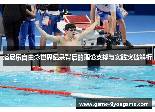 潘展乐自由泳世界纪录背后的理论支撑与实践突破解析