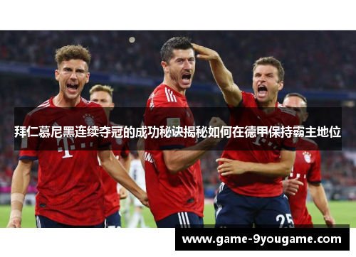 拜仁慕尼黑连续夺冠的成功秘诀揭秘如何在德甲保持霸主地位