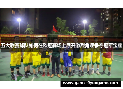 五大联赛球队如何在欧冠赛场上展开激烈角逐争夺冠军宝座